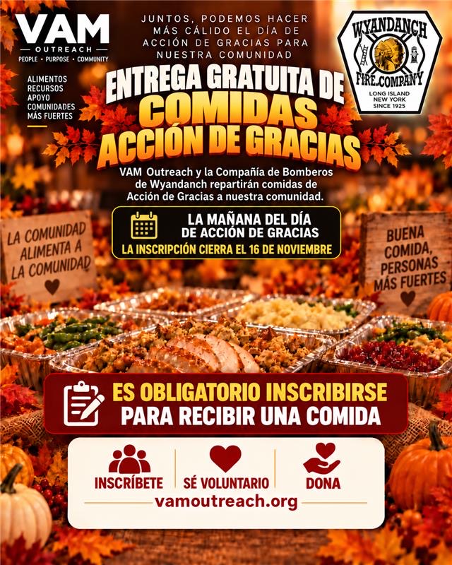 Volante de la Entrega Gratuita de Comidas de Acción de Gracias: VAM Outreach y la Compañía de Bomberos de Wyandanch repartirán comidas de Acción de Gracias a nuestra comunidad la mañana del Día de Acción de Gracias. La inscripción cierra el 16 de noviembre. Es obligatorio inscribirse para recibir una comida.